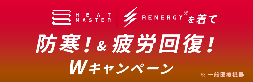 HEATMASTER / RENERGY を着て防寒！＆疲労回復！Wキャンペーン