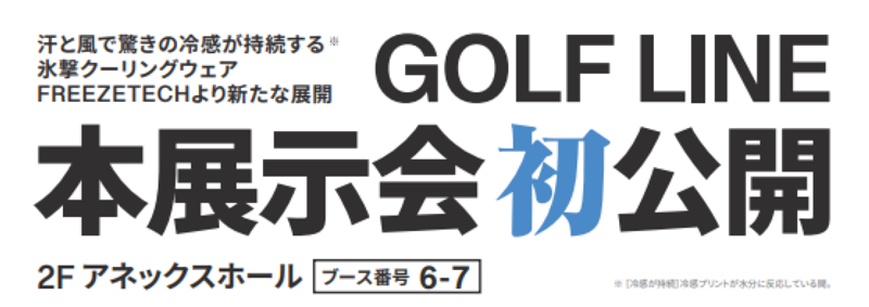 汗と風で驚きの冷感が持続する!! 氷撃クーリングウェア FREEZETECHより新たな展開 GOLF LINE 本展示会初公開 2F アネックスホール ブース番号 6-7